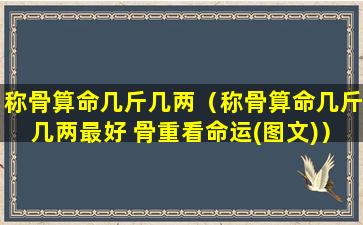称骨算命几斤几两（称骨算命几斤几两最好 骨重看命运(图文)）
